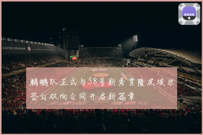 鹈鹕队正式与58号新秀贾隆皮埃尔签订双向合同开启新篇章