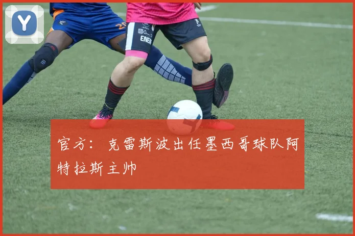 官方：克雷斯波出任墨西哥球队阿特拉斯主帅