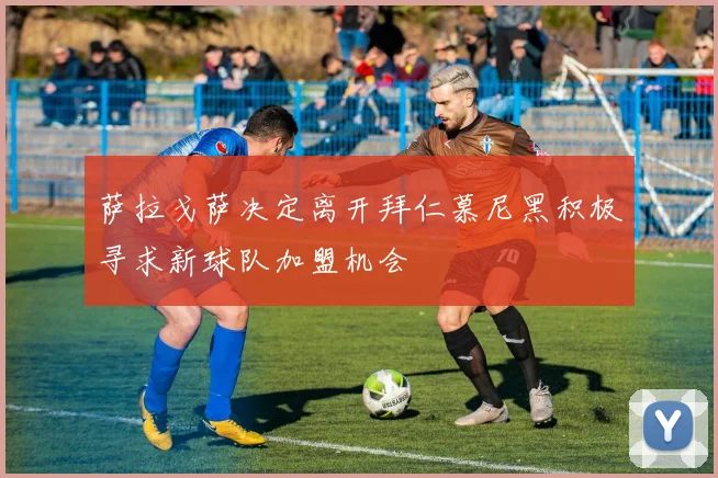 萨拉戈萨决定离开拜仁慕尼黑积极寻求新球队加盟机会