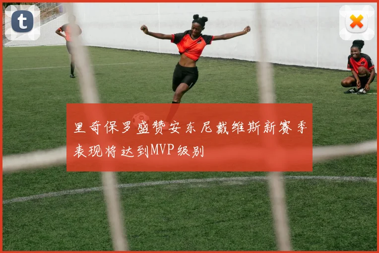 里奇保罗盛赞安东尼戴维斯新赛季表现将达到MVP级别