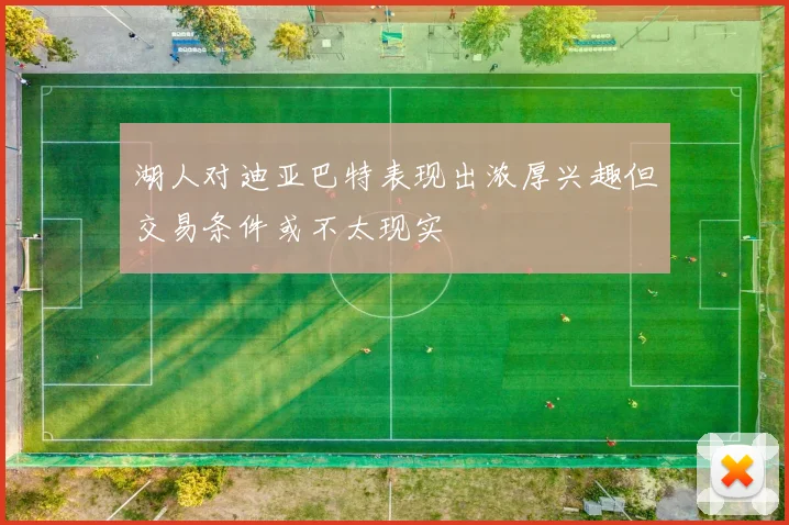 湖人对迪亚巴特表现出浓厚兴趣但交易条件或不太现实
