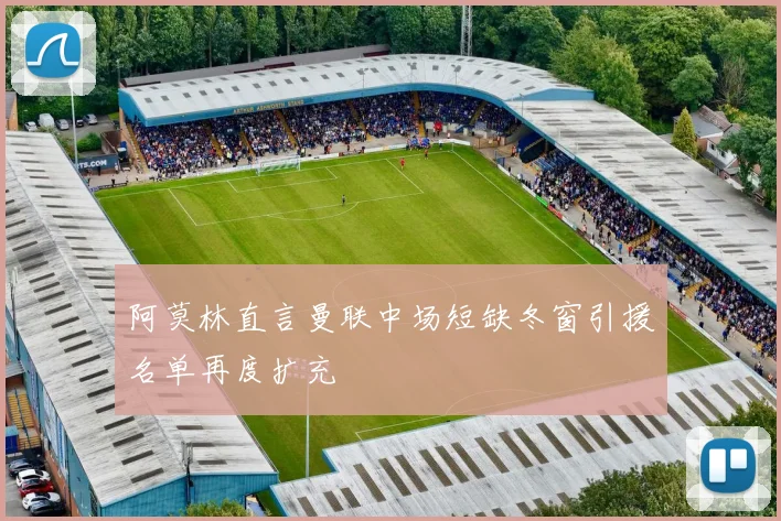 阿莫林直言曼联中场短缺冬窗引援名单再度扩充